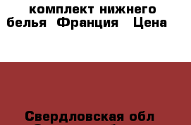 комплект нижнего белья. Франция › Цена ­ 900 - Свердловская обл. Одежда, обувь и аксессуары » Женская одежда и обувь   . Свердловская обл.